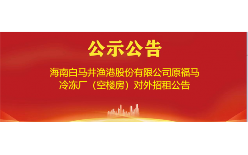 海南白马井渔港股份有限公司原福马 冷冻厂（空楼房）对外招租公告