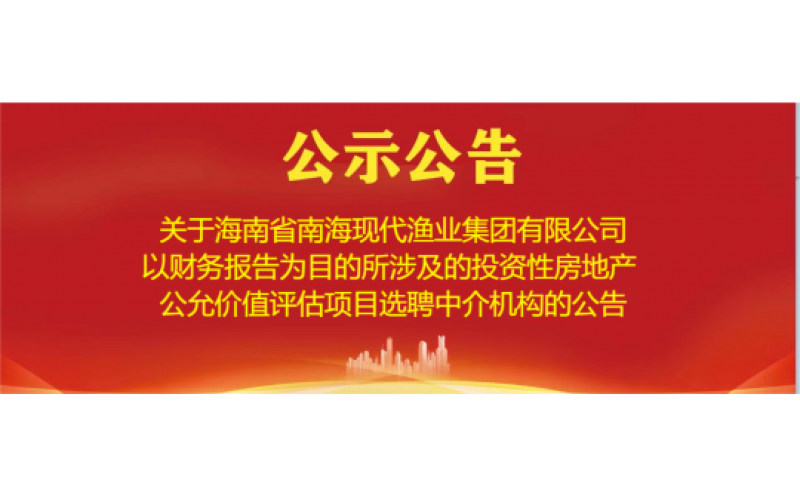 关于海南渔业以财务报告为目的所涉及的投资性房地产公允价值评估项目选聘中介机构的公告