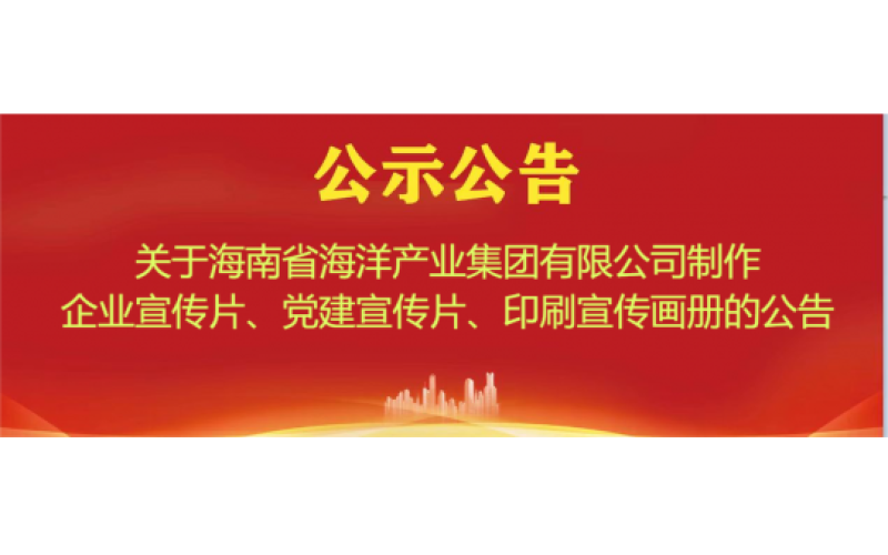 关于海南省海洋产业集团有限公司制作企业宣传片、党建宣传片、印刷宣传画册的公告