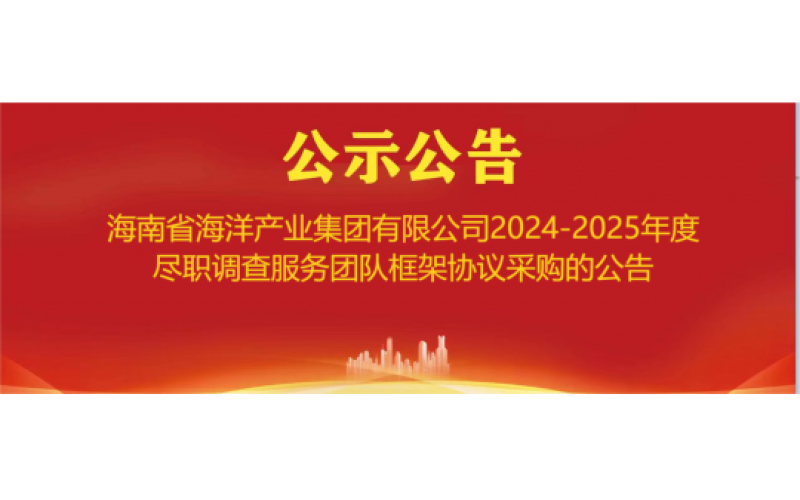 海南省海洋产业集团有限公司2024-2025年度尽职调查服务团队框架协议采购的公告