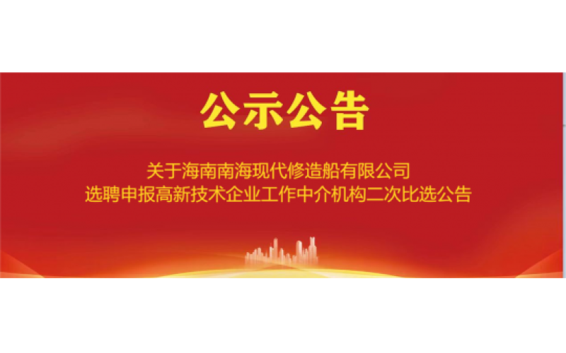 关于海南南海现代修造船有限公司选聘申报高新技术企业工作中介机构二次比选公告