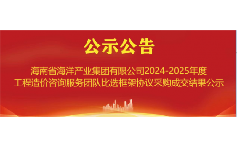海南省海洋产业集团有限公司2024-2025年度工程造价咨询服务团队比选框架协议采购成交结果公示