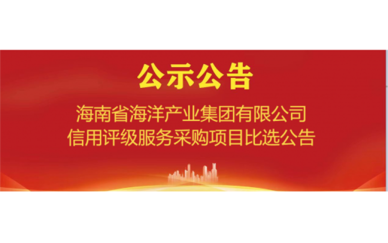 海南省海洋产业集团有限公司信用评级服务采购项目比选公告